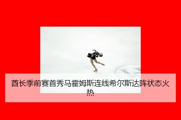 酋长季前赛首秀马霍姆斯连线希尔斯达阵状态火热