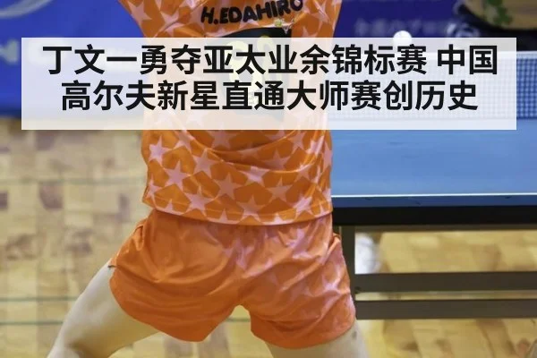丁文一勇夺亚太业余锦标赛 中国高尔夫新星直通大师赛创历史