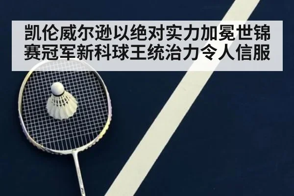 凯伦威尔逊以绝对实力加冕世锦赛冠军新科球王统治力令人信服