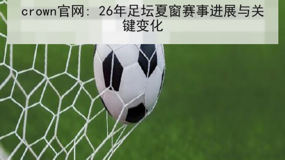 crown官网: 26年足坛夏窗赛事进展与关键变化