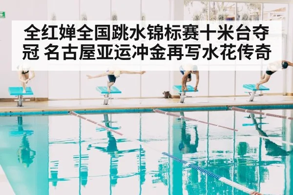 全红婵全国跳水锦标赛十米台夺冠 名古屋亚运冲金再写水花传奇