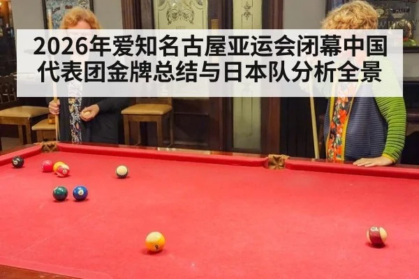 2026年爱知名古屋亚运会闭幕中国代表团金牌总结与日本队分析全景